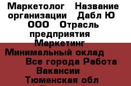 Маркетолог › Название организации ­ Дабл Ю, ООО › Отрасль предприятия ­ Маркетинг › Минимальный оклад ­ 30 000 - Все города Работа » Вакансии   . Тюменская обл.,Тюмень г.